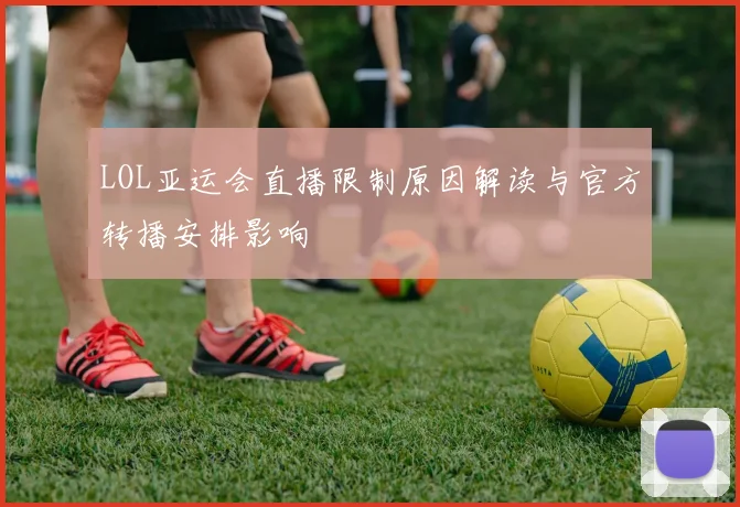 LOL亚运会直播限制原因解读与官方转播安排影响