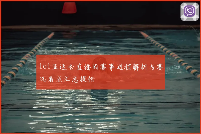 lol亚运会直播间赛事进程解析与赛况看点汇总提供