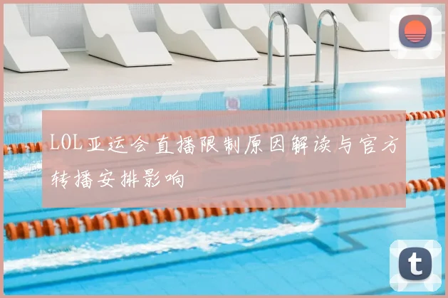 LOL亚运会直播限制原因解读与官方转播安排影响