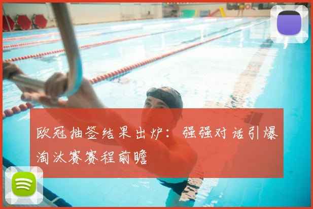 欧冠抽签结果出炉：强强对话引爆淘汰赛赛程前瞻