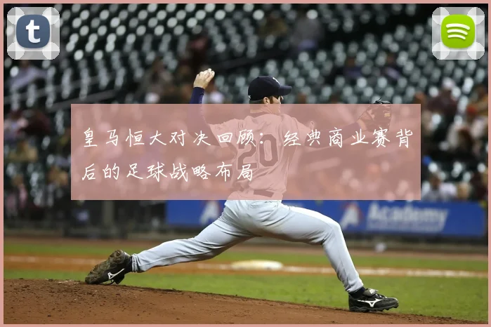 皇马恒大对决回顾：经典商业赛背后的足球战略布局