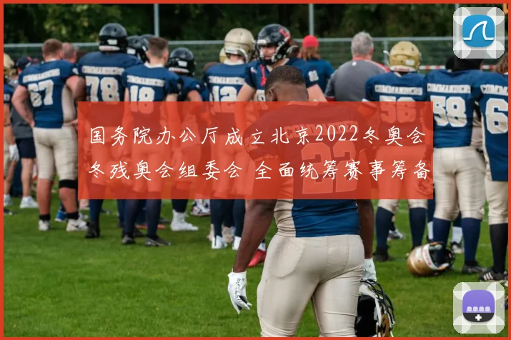 国务院办公厅成立北京2022冬奥会冬残奥会组委会 全面统筹赛事筹备