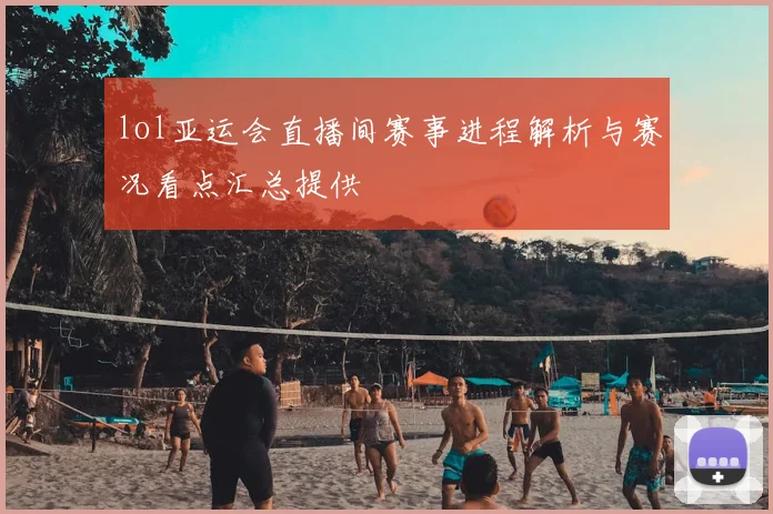 lol亚运会直播间赛事进程解析与赛况看点汇总提供